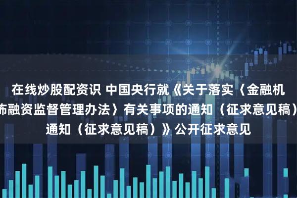 在线炒股配资识 中国央行就《关于落实〈金融机构反洗钱和反恐怖融资监督管理办法〉有关事项的通知（征求意见稿）》公开征求意见