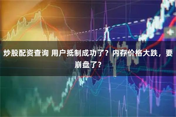 炒股配资查询 用户抵制成功了？内存价格大跌，要崩盘了？